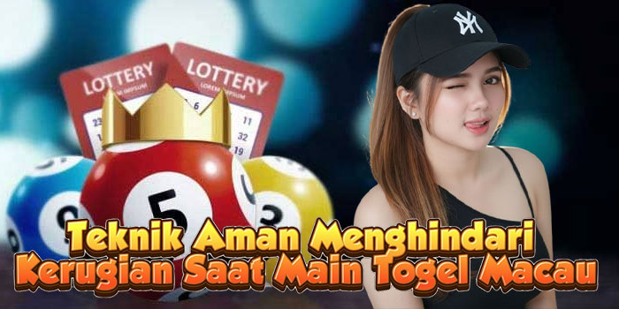 Teknik Aman Menghindari Kerugian Saat Main Togel Macau